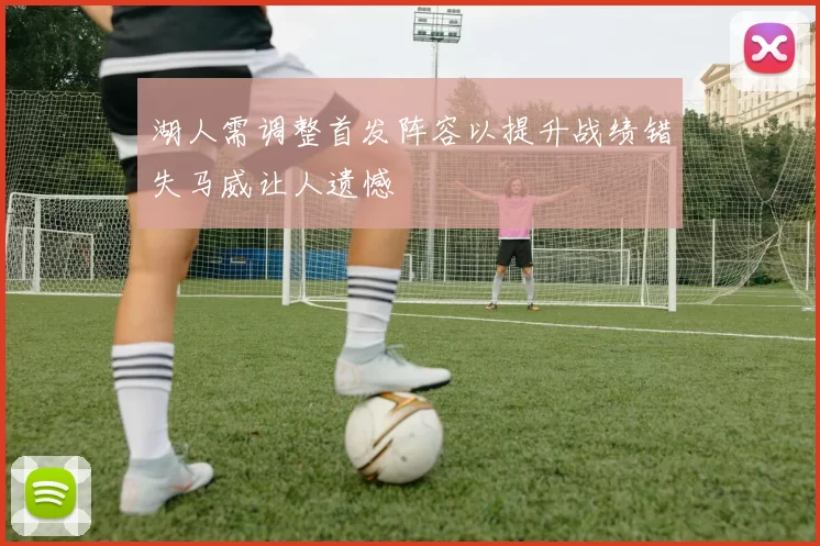 湖人需调整首发阵容以提升战绩错失马威让人遗憾