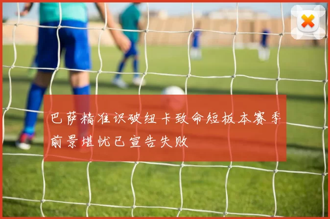 巴萨精准识破纽卡致命短板本赛季前景堪忧已宣告失败