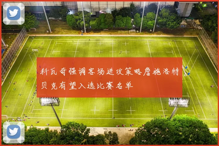 科瓦奇强调客场进攻策略詹施洛特贝克有望入选比赛名单
