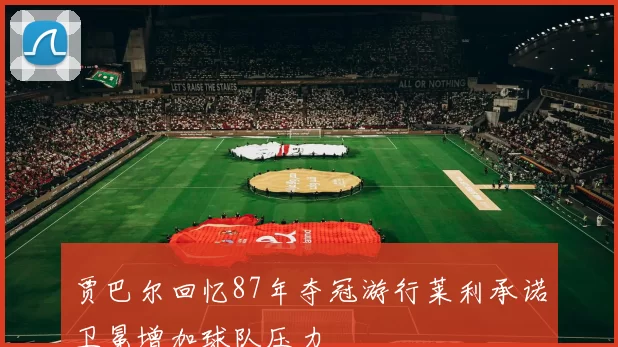 贾巴尔回忆87年夺冠游行莱利承诺卫冕增加球队压力