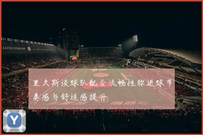 里夫斯谈球队配合流畅性称进球节奏感与舒适感提升