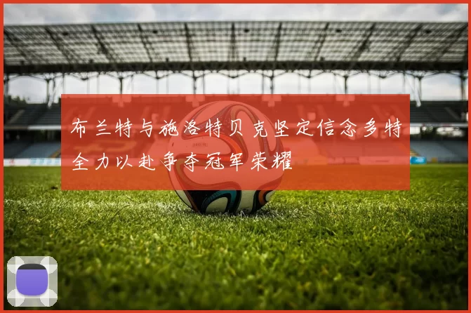 布兰特与施洛特贝克坚定信念多特全力以赴争夺冠军荣耀