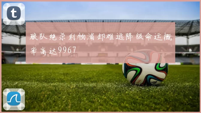 狼队绝杀利物浦却难逃降级命运概率高达9967
